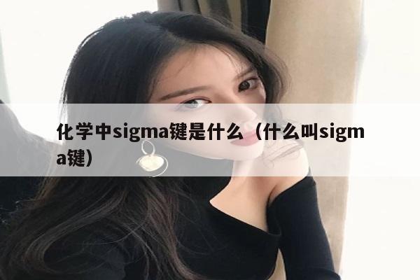 化学中sigma键是什么（什么叫sigma键）