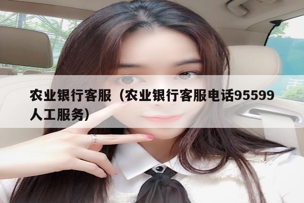 农业银行客服（农业银行客服电话95599人工服务）