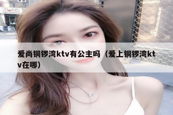 爱尚铜锣湾ktv有公主吗（爱上铜锣湾ktv在哪）