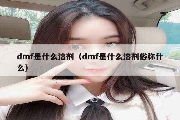 dmf是什么溶剂（dmf是什么溶剂俗称什么）