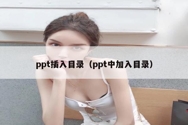 ppt插入目录（ppt中加入目录）