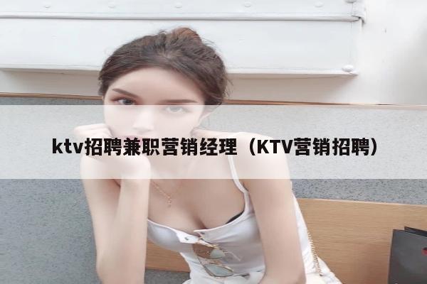 ktv招聘兼职营销经理（KTV营销招聘）