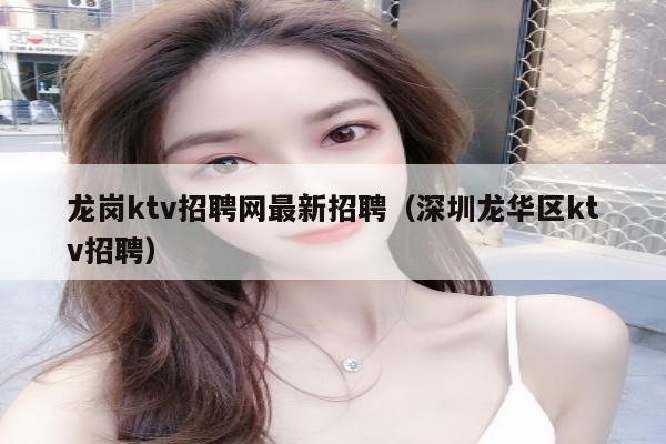 龙岗ktv招聘网最新招聘（深圳龙华区ktv招聘）