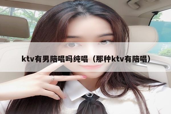 ktv有男陪唱吗纯唱（那种ktv有陪唱）