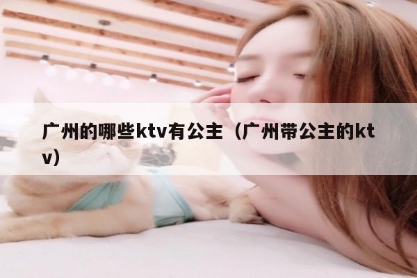 广州的哪些ktv有公主（广州带公主的ktv）