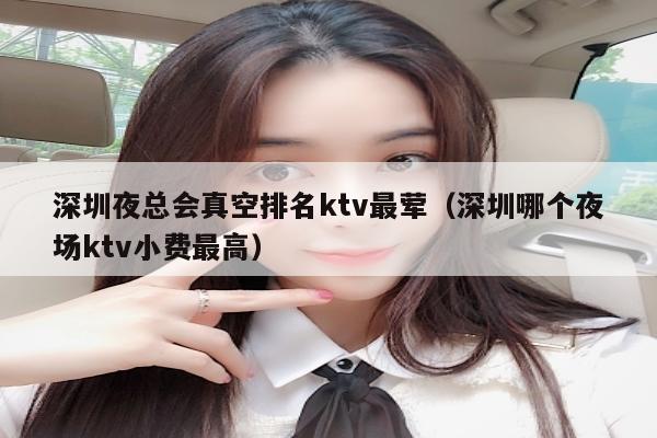 深圳夜总会真空排名ktv最荤（深圳哪个夜场ktv小费最高）