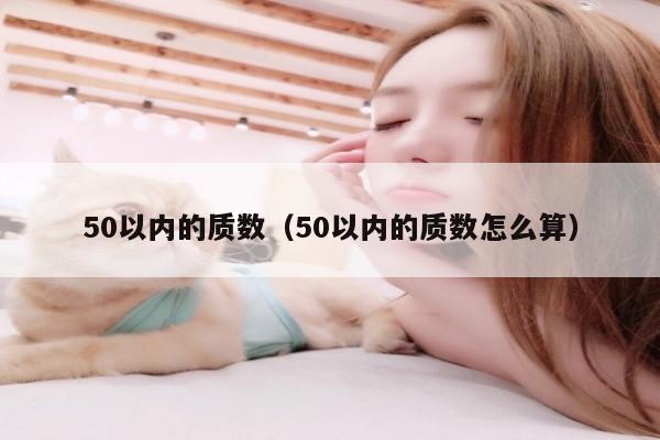 50以内的质数（50以内的质数怎么算）