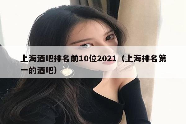 上海酒吧排名前10位2021（上海排名第一的酒吧）