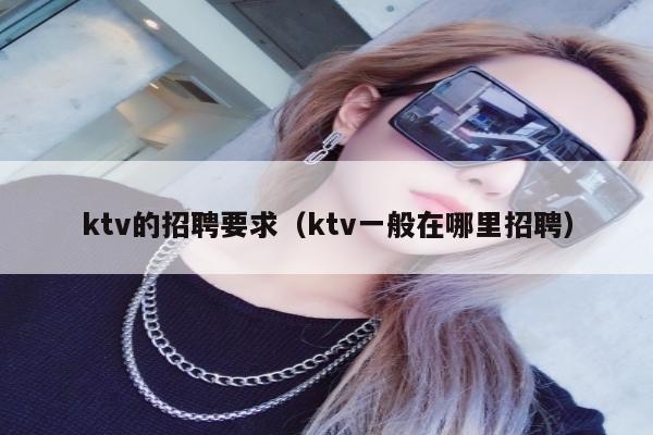 ktv的招聘要求（ktv一般在哪里招聘）