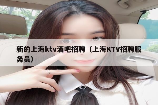 新的上海ktv酒吧招聘（上海KTV招聘服务员）