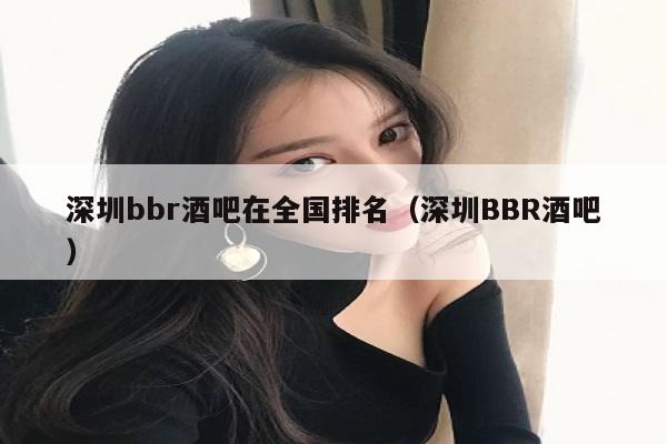 深圳bbr酒吧在全国排名（深圳BBR酒吧）