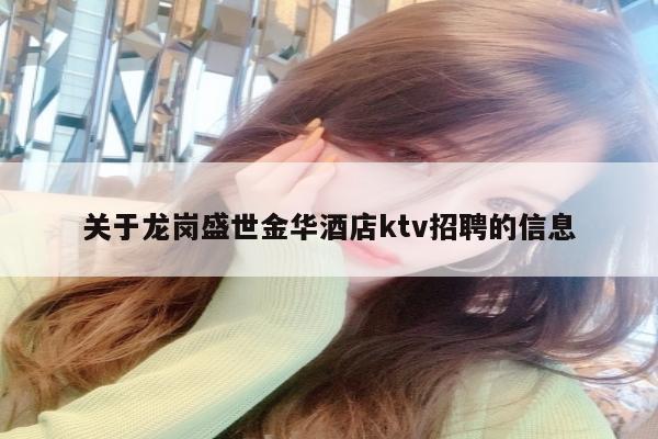 关于龙岗盛世金华酒店ktv招聘的信息