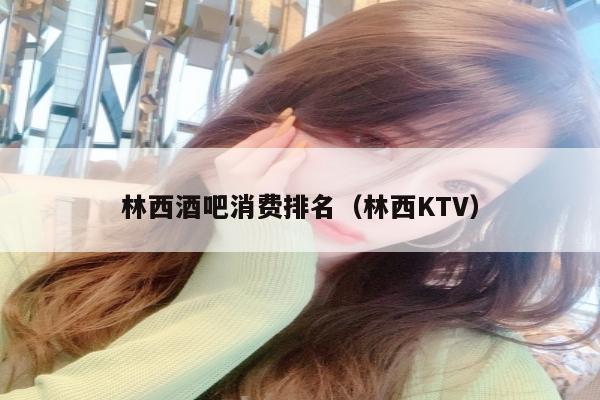 林西酒吧消费排名（林西KTV）