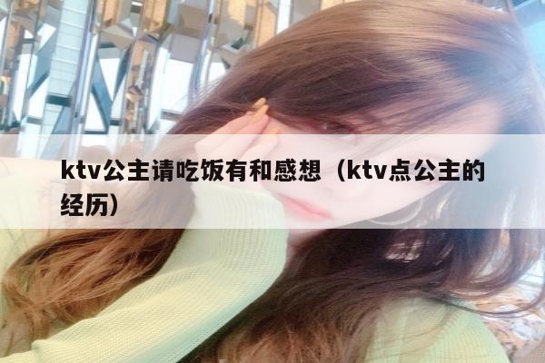 ktv公主请吃饭有和感想（ktv点公主的经历）