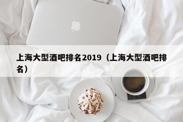 上海大型酒吧排名2019（上海大型酒吧排名）