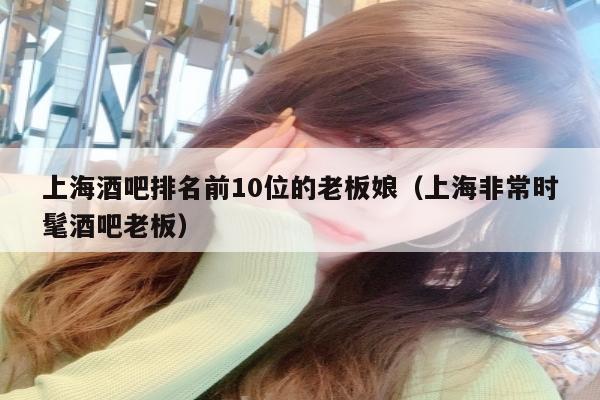 上海酒吧排名前10位的老板娘（上海非常时髦酒吧老板）