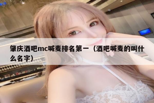 肇庆酒吧mc喊麦排名第一（酒吧喊麦的叫什么名字）