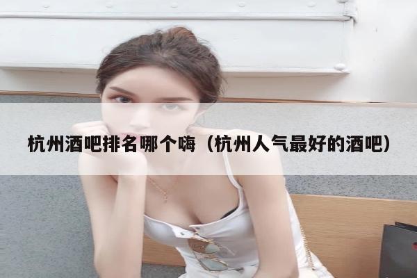 杭州酒吧排名哪个嗨（杭州人气最好的酒吧）