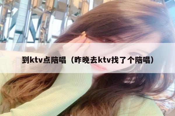 到ktv点陪唱（昨晚去ktv找了个陪唱）