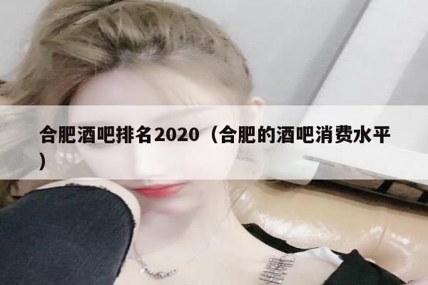 合肥酒吧排名2020（合肥的酒吧消费水平）