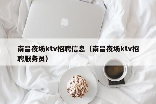 南昌夜场ktv招聘信息（南昌夜场ktv招聘服务员）