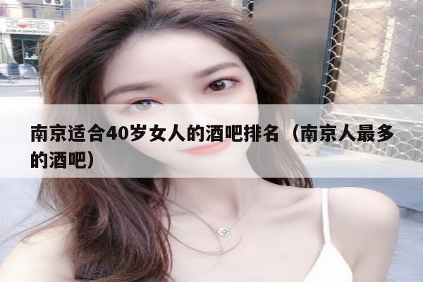 南京适合40岁女人的酒吧排名（南京人最多的酒吧）