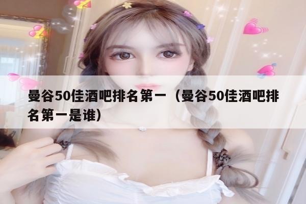 曼谷50佳酒吧排名第一（曼谷50佳酒吧排名第一是谁）