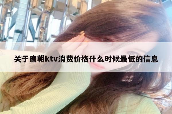 关于唐朝ktv消费价格什么时候最低的信息