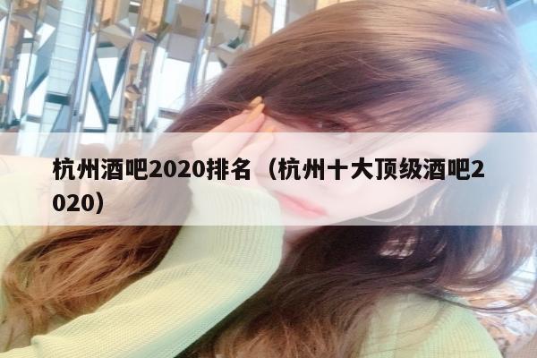 杭州酒吧2020排名（杭州十大顶级酒吧2020）