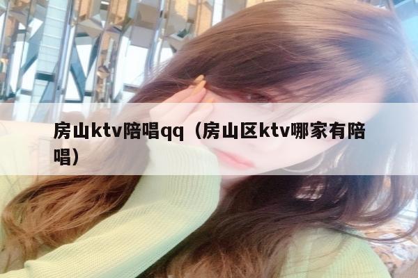 房山ktv陪唱qq（房山区ktv哪家有陪唱）