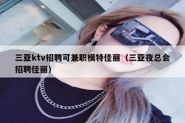 三亚ktv招聘可兼职模特佳丽（三亚夜总会招聘佳丽）