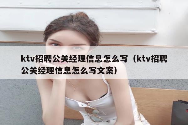 ktv招聘公关经理信息怎么写（ktv招聘公关经理信息怎么写文案）