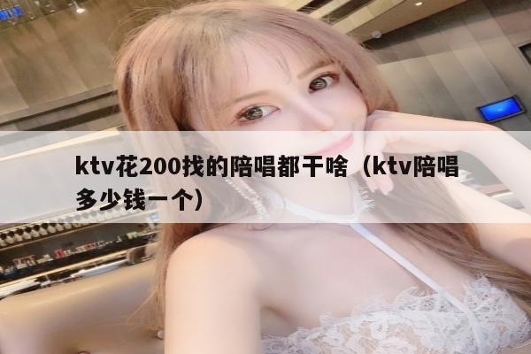 ktv花200找的陪唱都干啥（ktv陪唱多少钱一个）