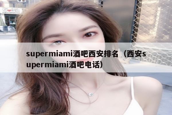 supermiami酒吧西安排名（西安supermiami酒吧电话）