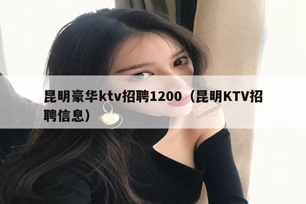 昆明豪华ktv招聘1200（昆明KTV招聘信息）