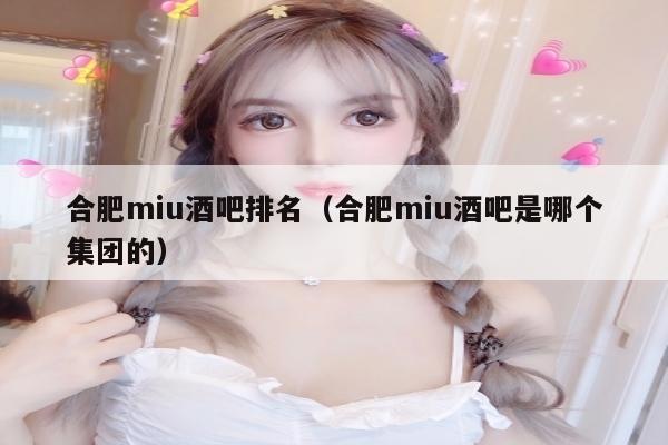 合肥miu酒吧排名（合肥miu酒吧是哪个集团的）