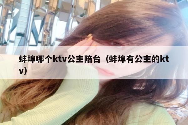 蚌埠哪个ktv公主陪台（蚌埠有公主的ktv）