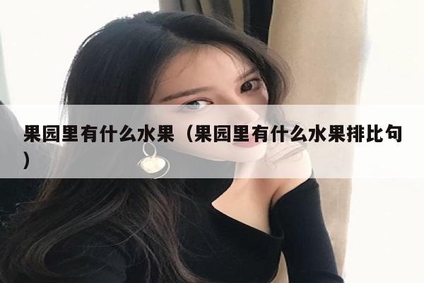 果园里有什么水果（果园里有什么水果排比句）