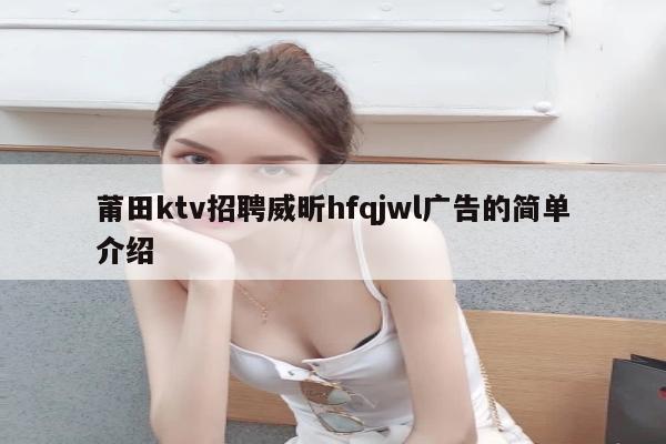 莆田ktv招聘威昕hfqjwl广告的简单介绍