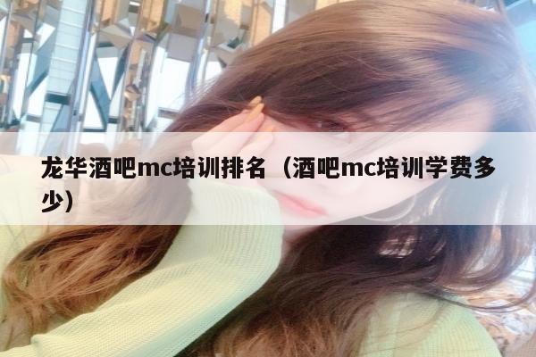 龙华酒吧mc培训排名（酒吧mc培训学费多少）