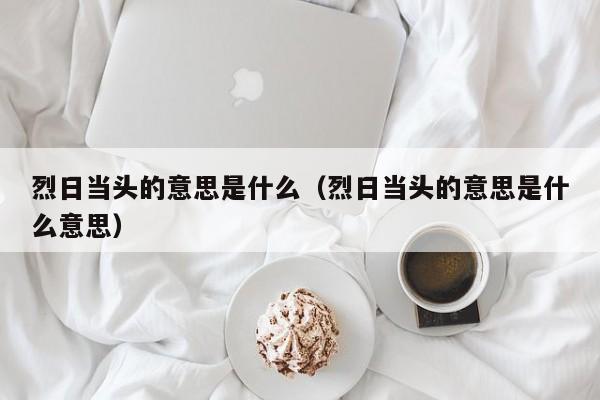 烈日当头的意思是什么（烈日当头的意思是什么意思）