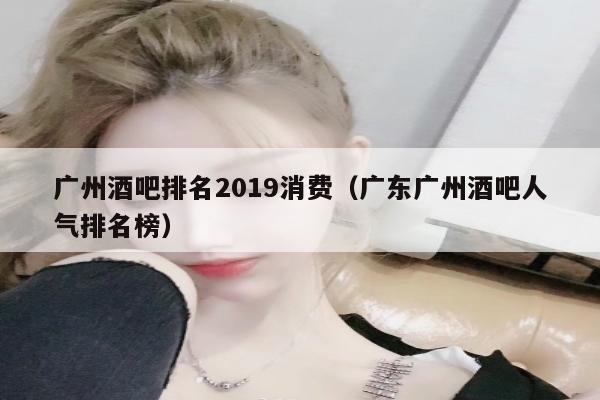 广州酒吧排名2019消费（广东广州酒吧人气排名榜）