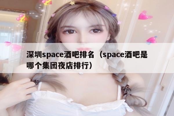 深圳space酒吧排名（space酒吧是哪个集团夜店排行）