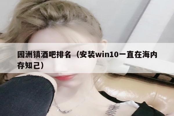 园洲镇酒吧排名（安装win10一直在海内存知己）