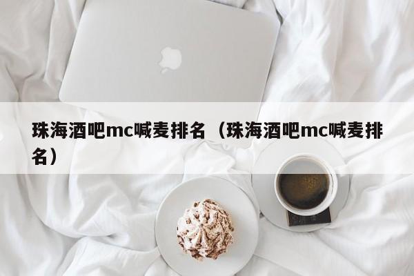 珠海酒吧mc喊麦排名（珠海酒吧mc喊麦排名）