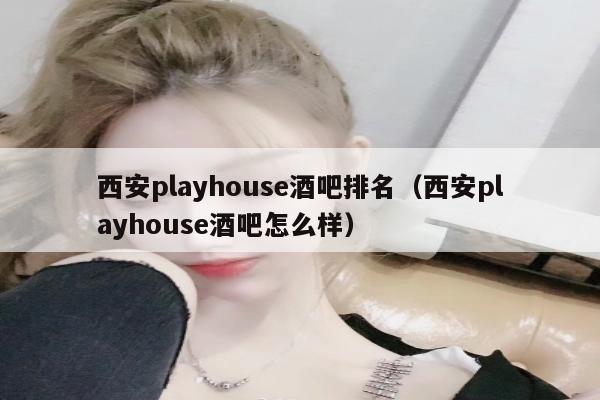 西安playhouse酒吧排名（西安playhouse酒吧怎么样）