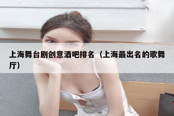 上海舞台剧创意酒吧排名（上海最出名的歌舞厅）