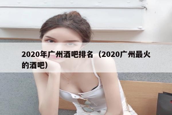 2020年广州酒吧排名（2020广州最火的酒吧）