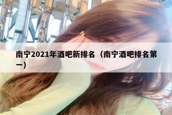 南宁2021年酒吧新排名（南宁酒吧排名第一）