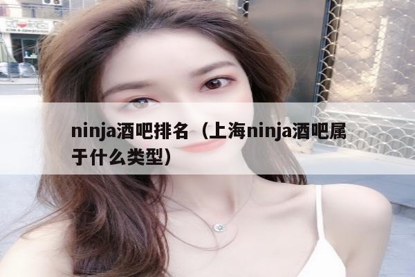 ninja酒吧排名（上海ninja酒吧属于什么类型）